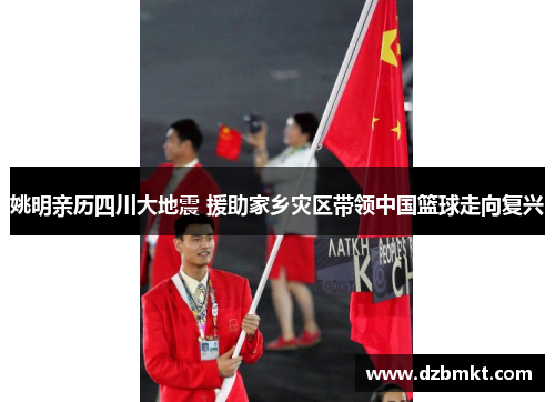 姚明亲历四川大地震 援助家乡灾区带领中国篮球走向复兴