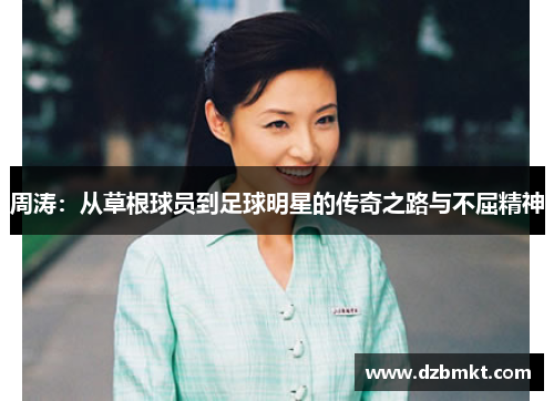 周涛：从草根球员到足球明星的传奇之路与不屈精神