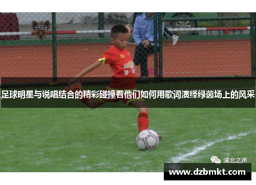 足球明星与说唱结合的精彩碰撞看他们如何用歌词演绎绿茵场上的风采