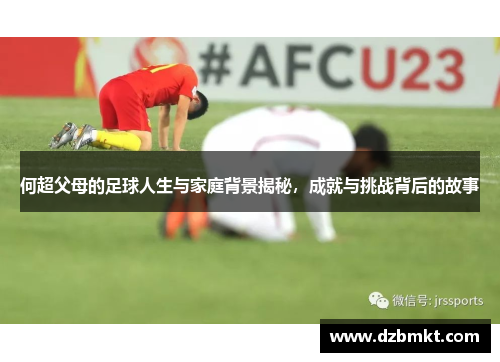 何超父母的足球人生与家庭背景揭秘，成就与挑战背后的故事