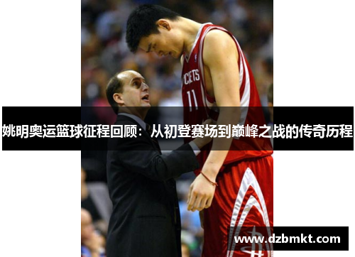 姚明奥运篮球征程回顾：从初登赛场到巅峰之战的传奇历程