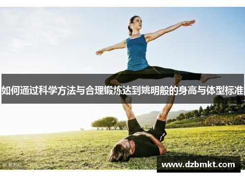 如何通过科学方法与合理锻炼达到姚明般的身高与体型标准