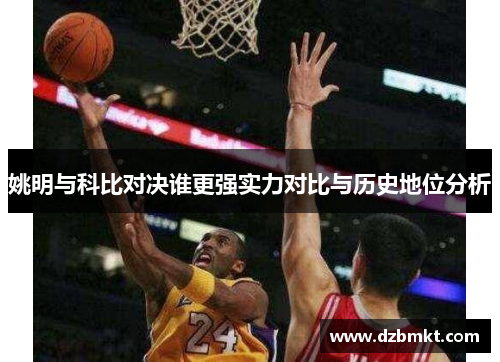 姚明与科比对决谁更强实力对比与历史地位分析