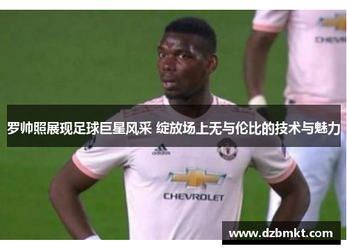 罗帅照展现足球巨星风采 绽放场上无与伦比的技术与魅力