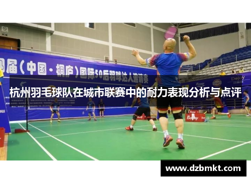 杭州羽毛球队在城市联赛中的耐力表现分析与点评