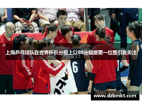 上海乒乓球队在世界杯积分榜上以88分稳居第一位置引发关注
