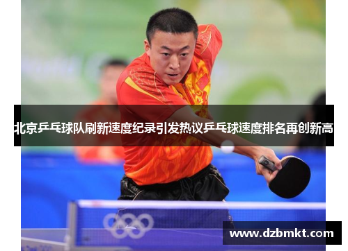 北京乒乓球队刷新速度纪录引发热议乒乓球速度排名再创新高
