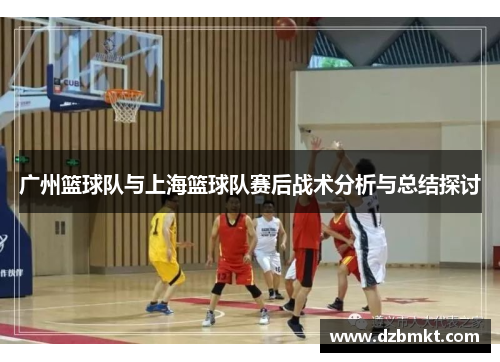 广州篮球队与上海篮球队赛后战术分析与总结探讨