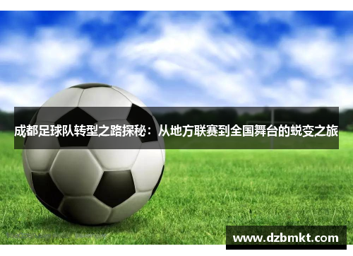 成都足球队转型之路探秘：从地方联赛到全国舞台的蜕变之旅