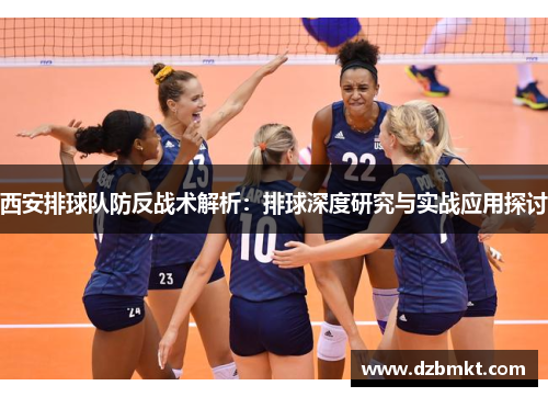 西安排球队防反战术解析：排球深度研究与实战应用探讨
