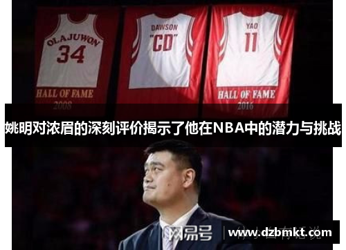 姚明对浓眉的深刻评价揭示了他在NBA中的潜力与挑战