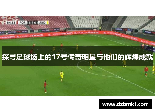 探寻足球场上的17号传奇明星与他们的辉煌成就