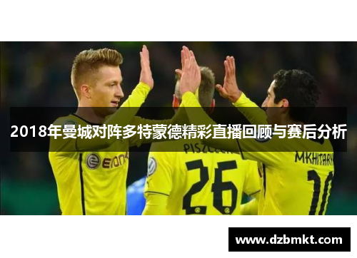 2018年曼城对阵多特蒙德精彩直播回顾与赛后分析