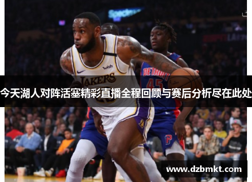 今天湖人对阵活塞精彩直播全程回顾与赛后分析尽在此处