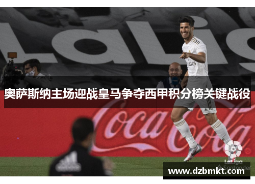 奥萨斯纳主场迎战皇马争夺西甲积分榜关键战役