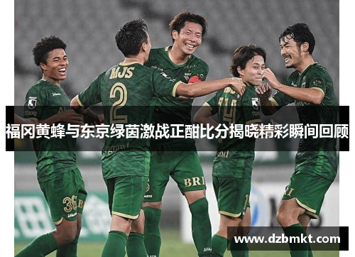 福冈黄蜂与东京绿茵激战正酣比分揭晓精彩瞬间回顾