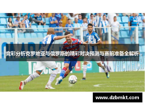 竞彩分析克罗地亚与俄罗斯的精彩对决预测与赛前准备全解析