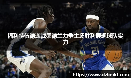 福利特伍德迎战桑德兰力争主场胜利展现球队实力