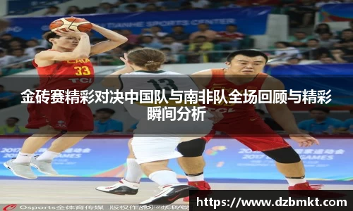 金砖赛精彩对决中国队与南非队全场回顾与精彩瞬间分析