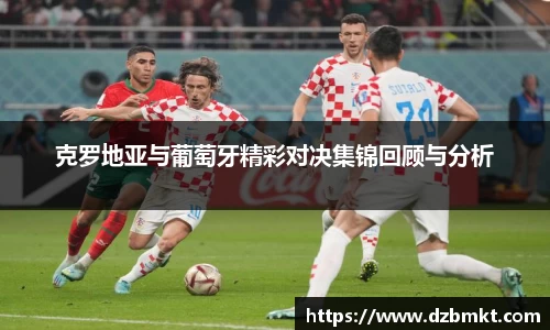 克罗地亚与葡萄牙精彩对决集锦回顾与分析