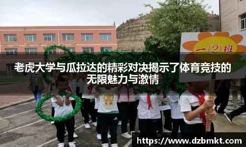 老虎大学与瓜拉达的精彩对决揭示了体育竞技的无限魅力与激情