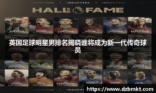 英国足球明星男排名揭晓谁将成为新一代传奇球员