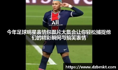 今年足球明星表情包图片大集合让你轻松捕捉他们的精彩瞬间与搞笑表情